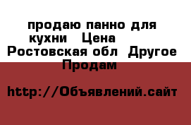 продаю панно для кухни › Цена ­ 500 - Ростовская обл. Другое » Продам   